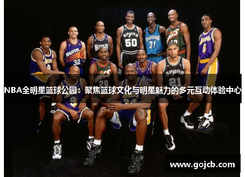 NBA全明星篮球公园：聚焦篮球文化与明星魅力的多元互动体验中心